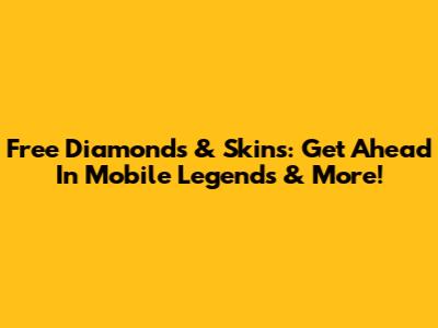 Free Diamonds & Skins: Get Ahead In Mobile Legends & More!