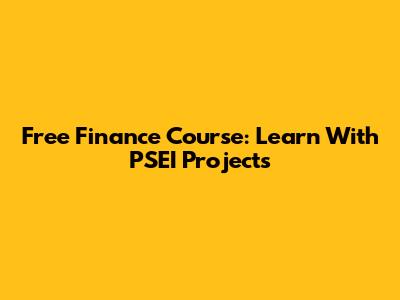 Free Finance Course: Learn With PSEI Projects
