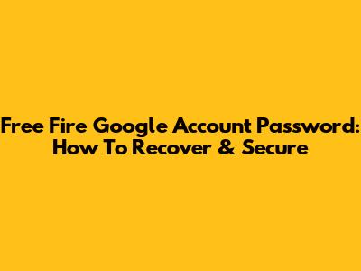 Free Fire Google Account Password: How To Recover & Secure