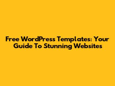 Free WordPress Templates: Your Guide To Stunning Websites
