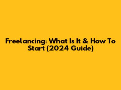 Freelancing: What Is It & How To Start (2024 Guide)