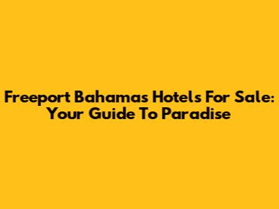 Freeport Bahamas Hotels For Sale: Your Guide To Paradise