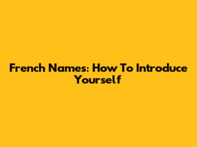 French Names: How To Introduce Yourself