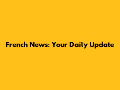 French News: Your Daily Update