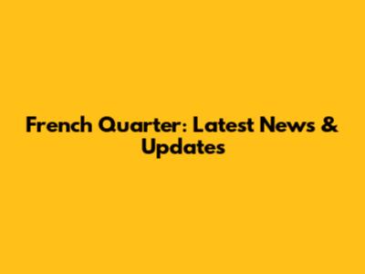 French Quarter: Latest News & Updates