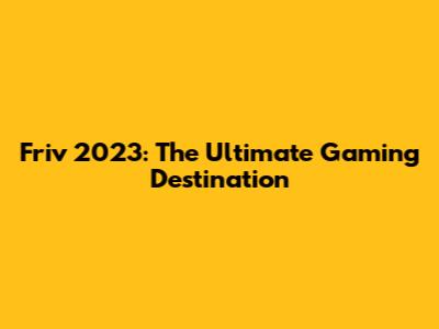 Friv 2023: The Ultimate Gaming Destination