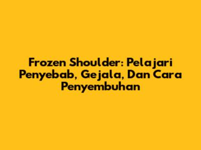 Frozen Shoulder: Pelajari Penyebab, Gejala, Dan Cara Penyembuhan