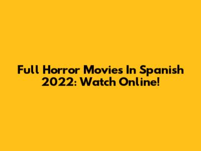 Full Horror Movies In Spanish 2022: Watch Online!