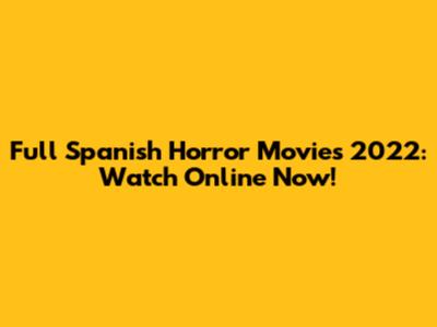 Full Spanish Horror Movies 2022: Watch Online Now!