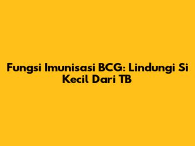Fungsi Imunisasi BCG: Lindungi Si Kecil Dari TB