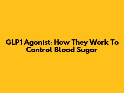 GLP1 Agonist: How They Work To Control Blood Sugar