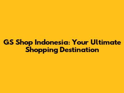 GS Shop Indonesia: Your Ultimate Shopping Destination