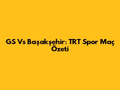 GS Vs Başakşehir: TRT Spor Maç Özeti