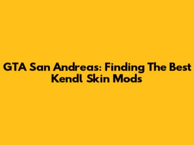 GTA San Andreas: Finding The Best Kendl Skin Mods