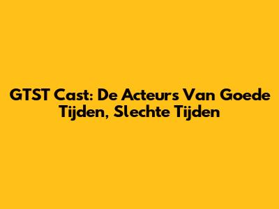 GTST Cast: De Acteurs Van Goede Tijden, Slechte Tijden