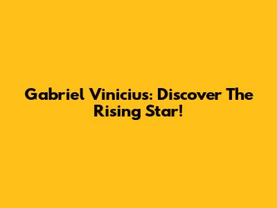 Gabriel Vinicius: Discover The Rising Star!