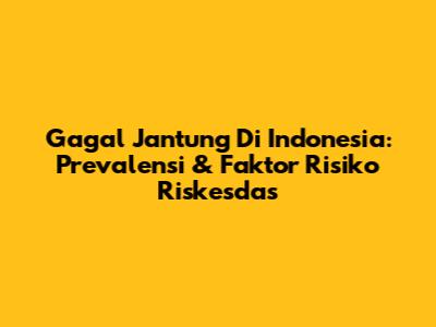 Gagal Jantung Di Indonesia: Prevalensi & Faktor Risiko Riskesdas