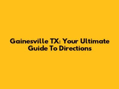 Gainesville TX: Your Ultimate Guide To Directions