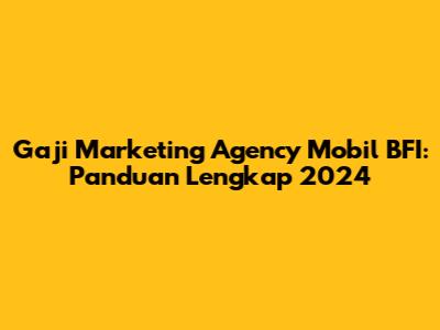 Gaji Marketing Agency Mobil BFI: Panduan Lengkap 2024