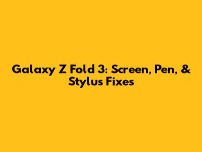 Galaxy Z Fold 3: Screen, Pen, & Stylus Fixes