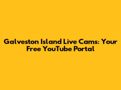 Galveston Island Live Cams: Your Free YouTube Portal