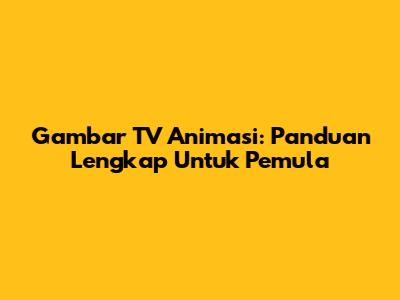 Gambar TV Animasi: Panduan Lengkap Untuk Pemula