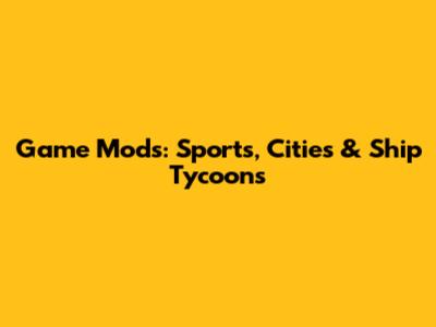 Game Mods: Sports, Cities & Ship Tycoons