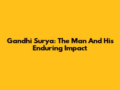 Gandhi Surya: The Man And His Enduring Impact