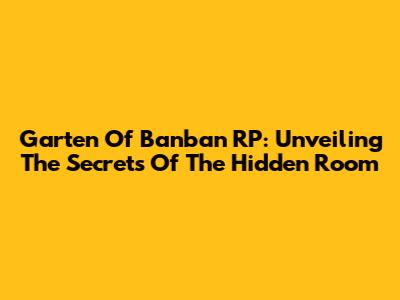 Garten Of Banban RP: Unveiling The Secrets Of The Hidden Room