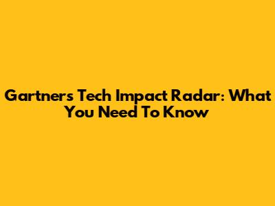 Gartner's Tech Impact Radar: What You Need To Know
