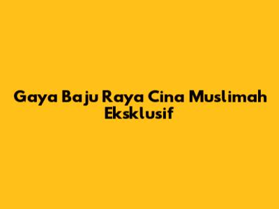 Gaya Baju Raya Cina Muslimah Eksklusif