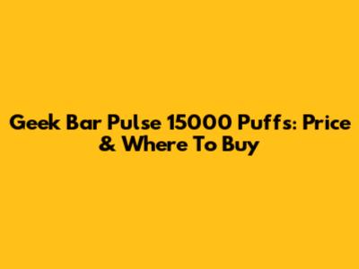 Geek Bar Pulse 15000 Puffs: Price & Where To Buy