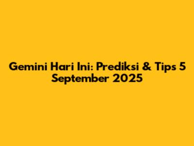 Gemini Hari Ini: Prediksi & Tips 5 September 2025
