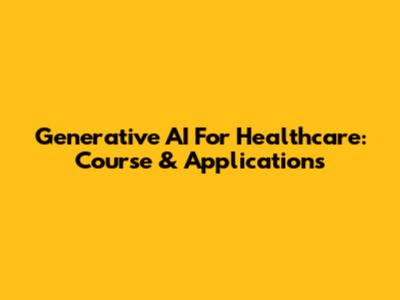 Generative AI For Healthcare: Course & Applications