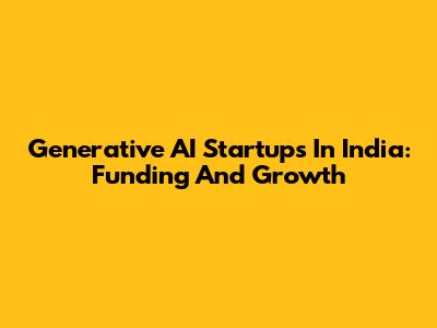 Generative AI Startups In India: Funding And Growth