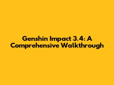Genshin Impact 3.4: A Comprehensive Walkthrough