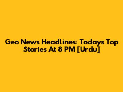 Geo News Headlines: Today's Top Stories At 8 PM [Urdu]