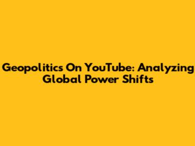 Geopolitics On YouTube: Analyzing Global Power Shifts