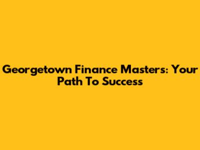 Georgetown Finance Masters: Your Path To Success