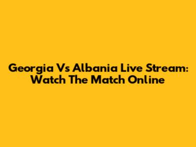 Georgia Vs Albania Live Stream: Watch The Match Online