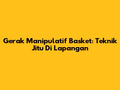 Gerak Manipulatif Basket: Teknik Jitu Di Lapangan