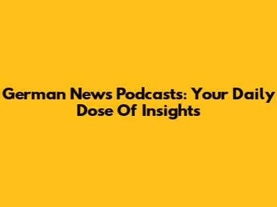 German News Podcasts: Your Daily Dose Of Insights