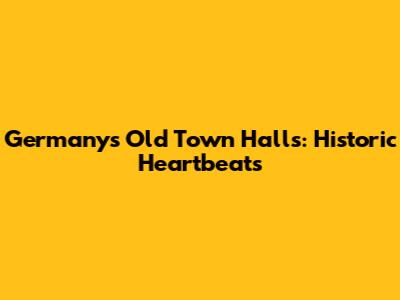 Germany's Old Town Halls: Historic Heartbeats