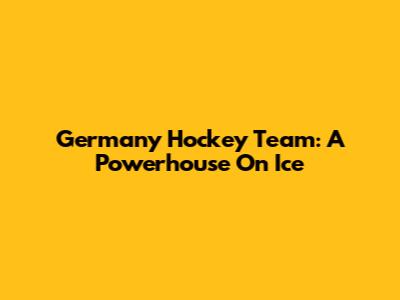 Germany Hockey Team: A Powerhouse On Ice