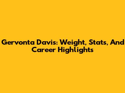 Gervonta Davis: Weight, Stats, And Career Highlights