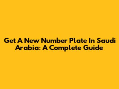 Get A New Number Plate In Saudi Arabia: A Complete Guide