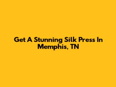 Get A Stunning Silk Press In Memphis, TN