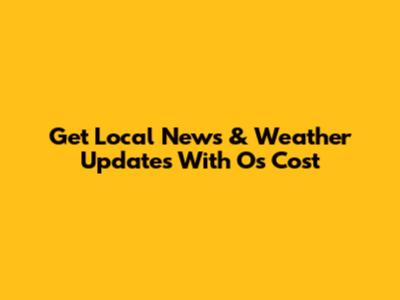 Get Local News & Weather Updates With Os Cost