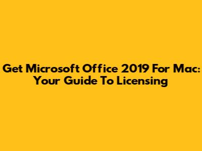 Get Microsoft Office 2019 For Mac: Your Guide To Licensing