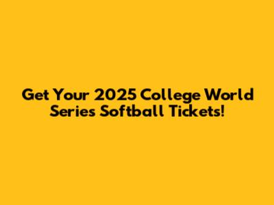 Get Your 2025 College World Series Softball Tickets!